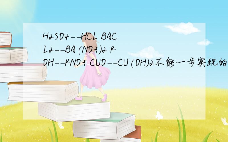 H2SO4--HCL BACL2--BA(NO3)2 KOH--KNO3 CUO--CU(OH)2不能一步实现的是?H2SO4--HCL BACL2--BA(NO3)2 KOH--KNO3 CUO--CU(OH)2可以实现又是怎样实现的?