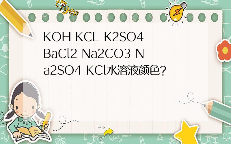 KOH KCL K2SO4 BaCl2 Na2CO3 Na2SO4 KCl水溶液颜色?