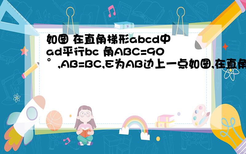 如图 在直角梯形abcd中 ad平行bc 角ABC=90°,AB=BC,E为AB边上一点如图,在直角梯形ABCD中,AD∥BC,∠ABC=90°,AB=BC,E为AB边上一点,∠BCE=15°,AE=AD．连接DE、AC交于F,连接BF．问： BC=CF吗?