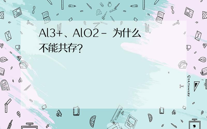Al3+、AlO2- 为什么不能共存?