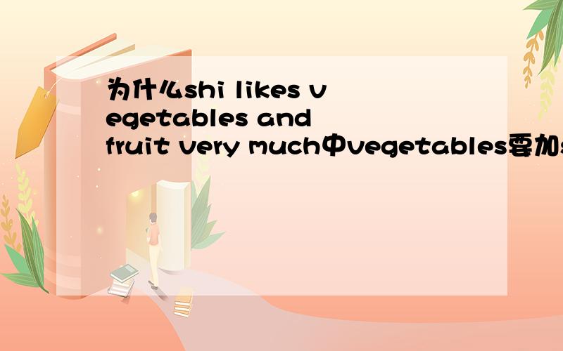 为什么shi likes vegetables and fruit very much中vegetables要加s但fruit不加s?