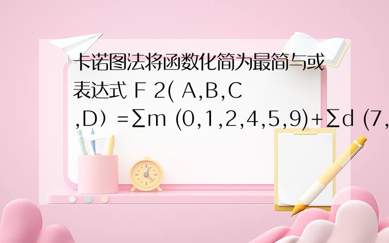 卡诺图法将函数化简为最简与或表达式 F 2( A,B,C,D）=∑m (0,1,2,4,5,9)+∑d (7,8,10,11,12,13)请提供卡诺