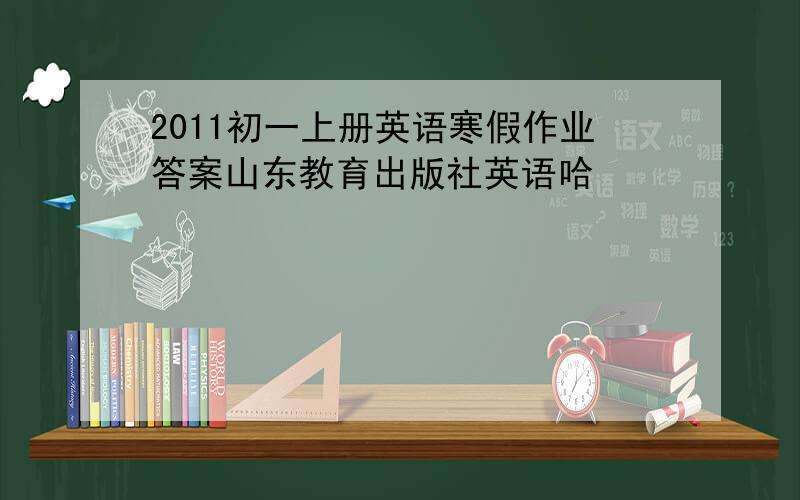 2011初一上册英语寒假作业答案山东教育出版社英语哈