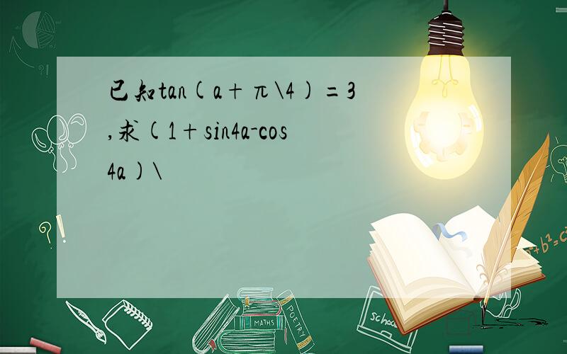 已知tan(a+π\4)=3,求(1+sin4a-cos4a)\