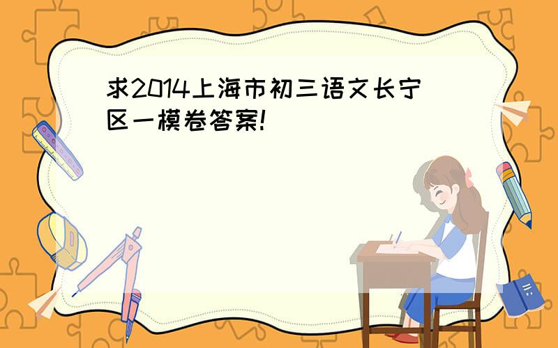 求2014上海市初三语文长宁区一模卷答案!