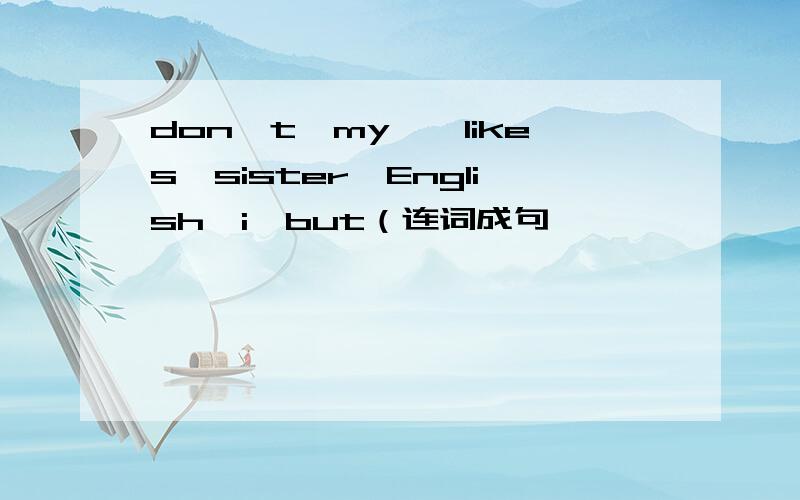 don't,my',likes,sister,English,i,but（连词成句