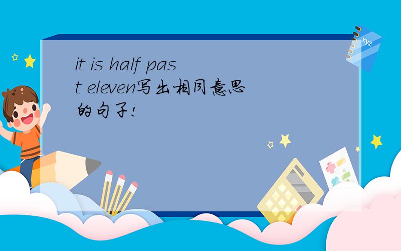 it is half past eleven写出相同意思的句子!