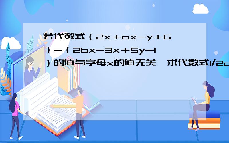 若代数式（2x＋ax-y＋6）-（2bx-3x＋5y-1）的值与字母x的值无关,求代数式1/2a-2b＋4ab的值