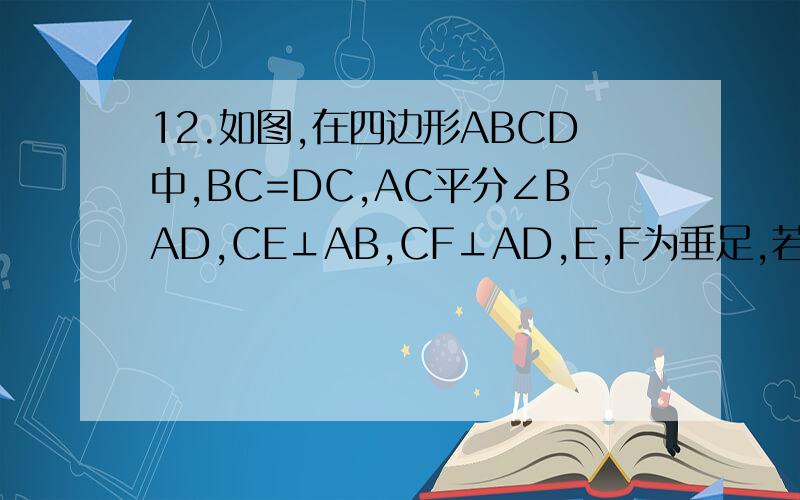 12.如图,在四边形ABCD中,BC=DC,AC平分∠BAD,CE⊥AB,CF⊥AD,E,F为垂足,若AB=21,AD=9,BC=DC=10,求AC的长.12．如图,在四边形ABCD中,BC=DC,AC平分∠BAD,CE⊥AB, CF⊥AD,E、F为垂足,若AB=21,AD=9,BC=DC=10,求AC的长.