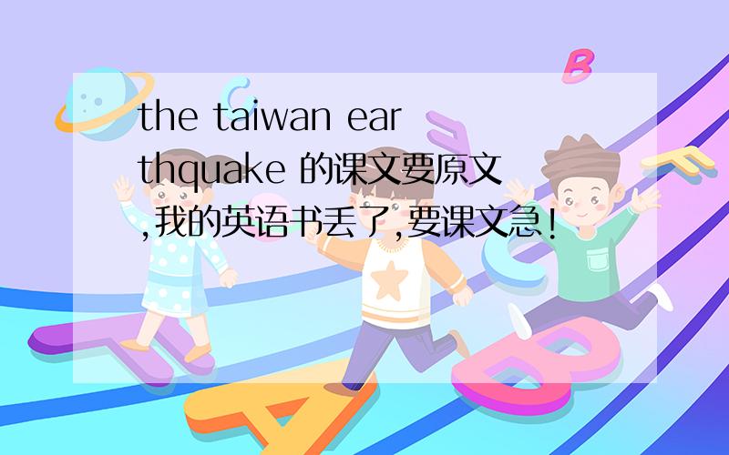 the taiwan earthquake 的课文要原文,我的英语书丢了,要课文急!