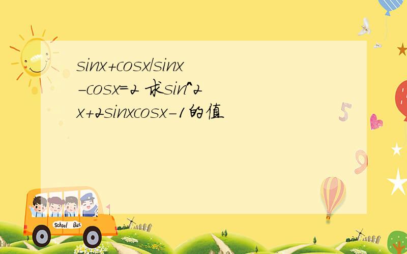 sinx+cosx/sinx-cosx=2 求sin^2x+2sinxcosx-1的值
