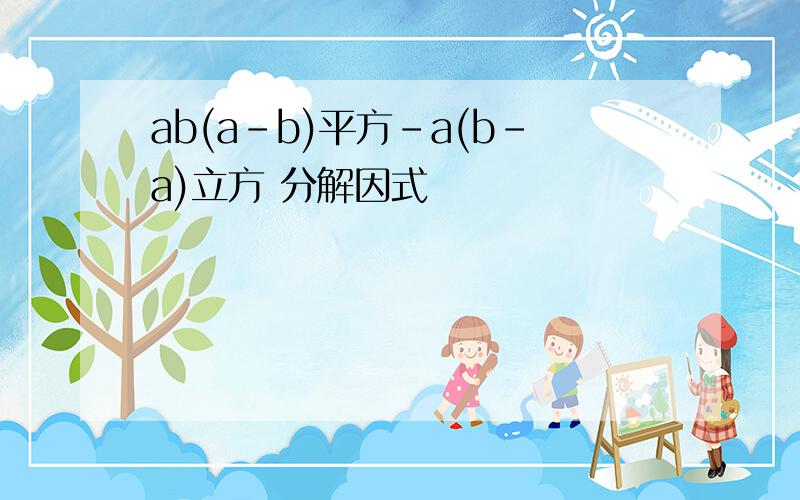 ab(a-b)平方-a(b-a)立方 分解因式