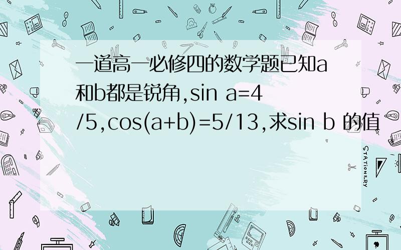 一道高一必修四的数学题已知a和b都是锐角,sin a=4/5,cos(a+b)=5/13,求sin b 的值