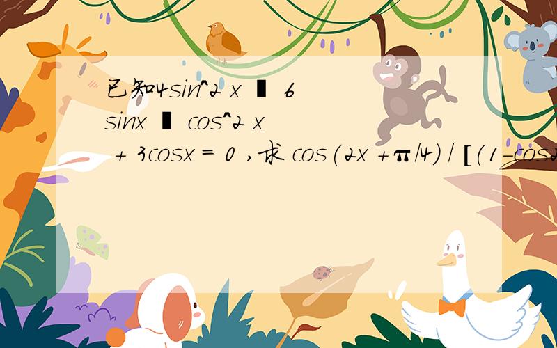 已知4sin^2 x – 6sinx – cos^2 x + 3cosx = 0 ,求 cos(2x +π/4) / [(1-cos2x)(已知4sin^2 x – 6sinx =cos^2 x -3cosx ,求 cos(2x +π/4) / (1-cos2x)(1-tan2x)的值