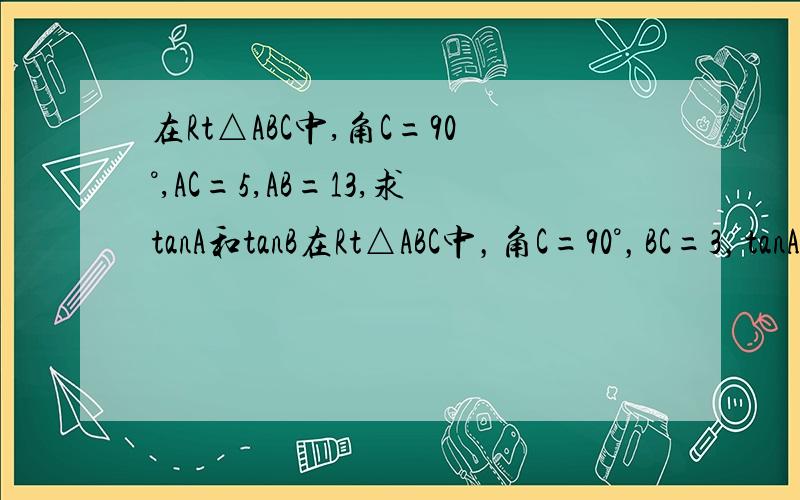 在Rt△ABC中,角C=90°,AC=5,AB=13,求tanA和tanB在Rt△ABC中，角C=90°，BC=3，tanA=5/12，求AC
