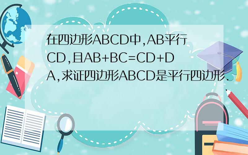 在四边形ABCD中,AB平行CD,且AB+BC=CD+DA,求证四边形ABCD是平行四边形.