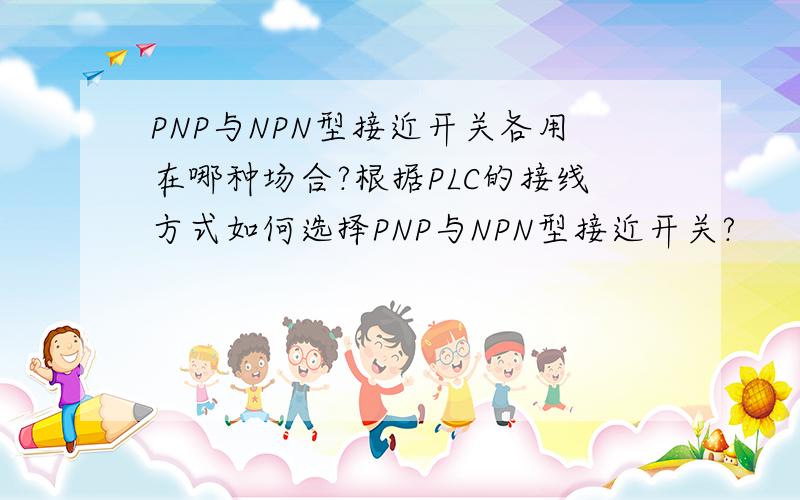 PNP与NPN型接近开关各用在哪种场合?根据PLC的接线方式如何选择PNP与NPN型接近开关?