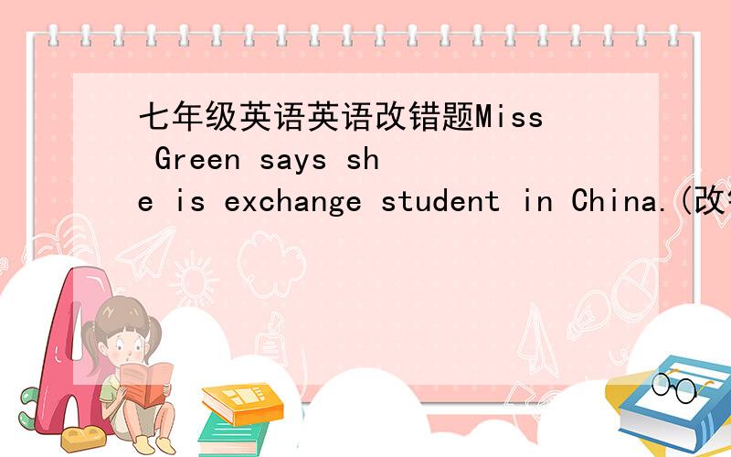 七年级英语英语改错题Miss Green says she is exchange student in China.(改错)My brother is a medium build.(改错)
