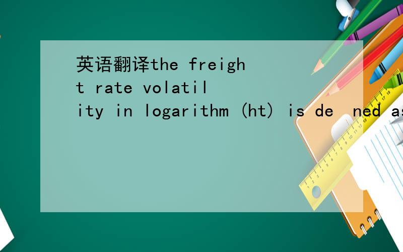 英语翻译the freight rate volatility in logarithm (ht) is deﬁned as the one-step ahead conditional volatility of freight rate from an AR-GARCH model,