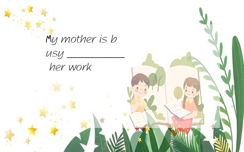 My mother is busy __________ her work