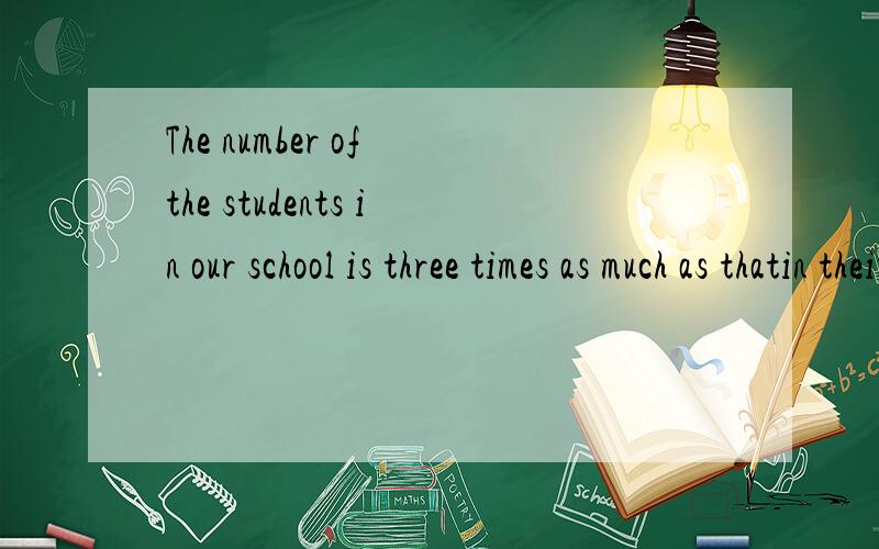 The number of the students in our school is three times as much as thatin their school.这里的 as much as 为什么不是many呢?
