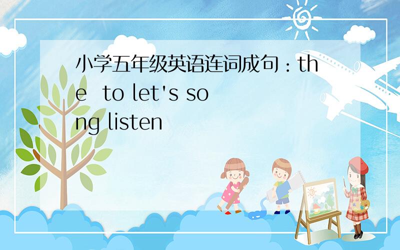 小学五年级英语连词成句：the  to let's song listen