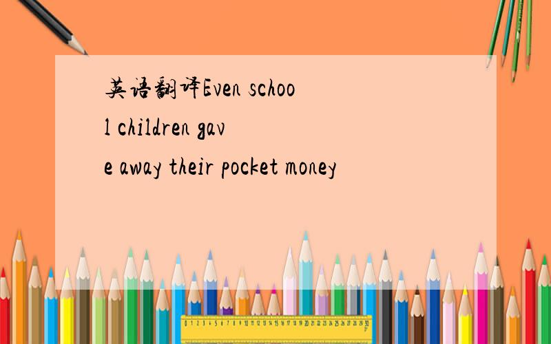 英语翻译Even school children gave away their pocket money