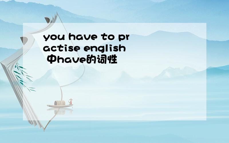 you have to practise english 中have的词性