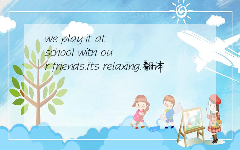 we play it at school with our friends.i'ts relaxing.翻译