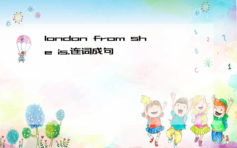 london from she is.连词成句