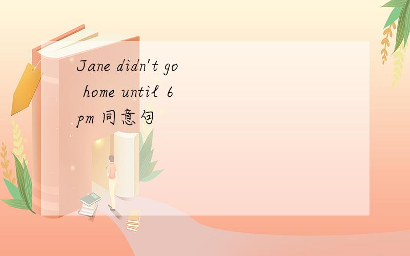 Jane didn't go home until 6 pm 同意句