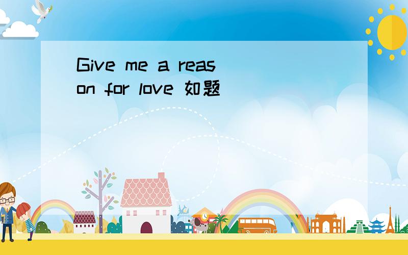 Give me a reason for love 如题