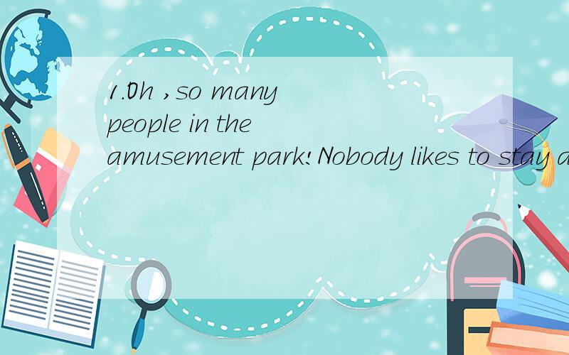 1.Oh ,so many people in the amusement park!Nobody likes to stay at home _____ Sunday morning.A.in B.on C.at2._____ are you talking about?The Olympic Games in Beijing.A.What B.Whom C.How 4.Where