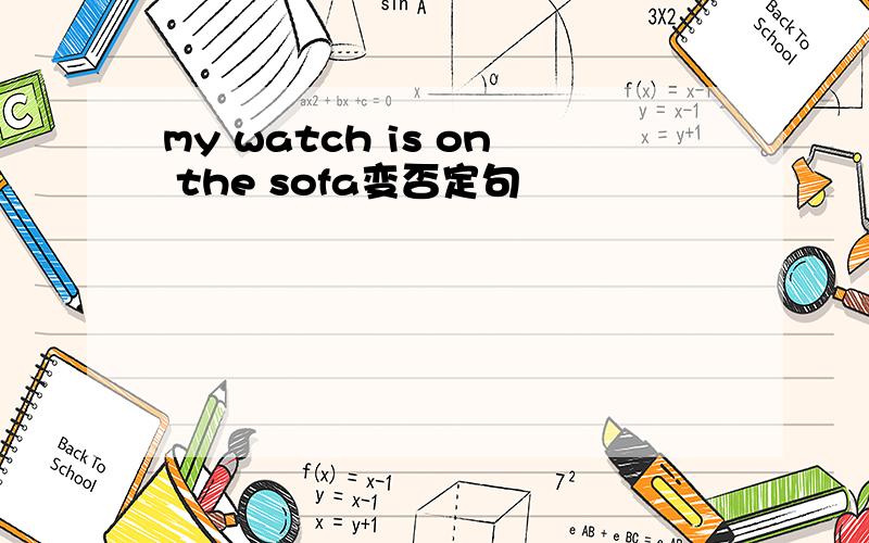 my watch is on the sofa变否定句