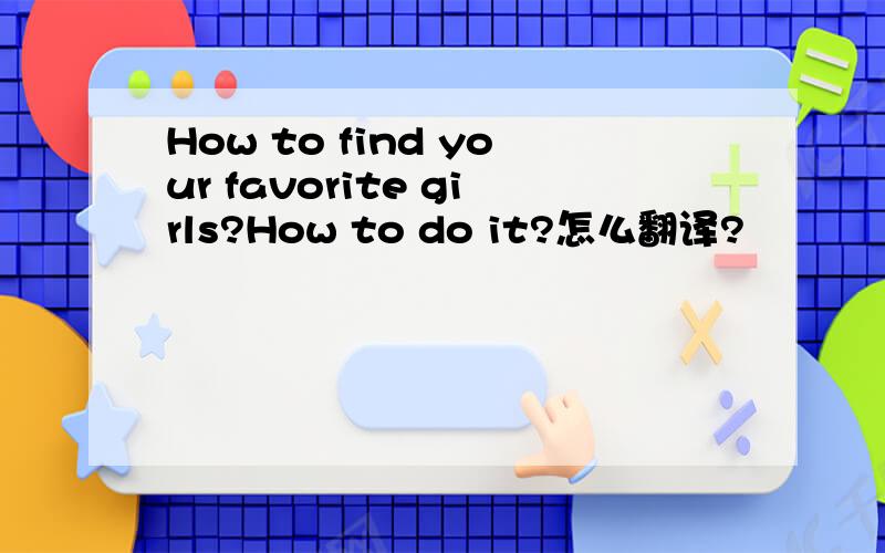 How to find your favorite girls?How to do it?怎么翻译?