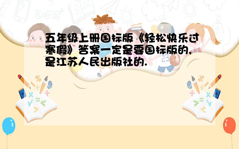 五年级上册国标版《轻松快乐过寒假》答案一定是要国标版的,是江苏人民出版社的.