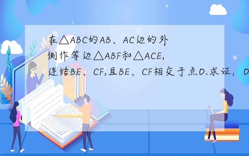 在△ABC的AB、AC边的外侧作等边△ABF和△ACE,连结BE、CF,且BE、CF相交于点O.求证：OA为∠EOF的平分线.
