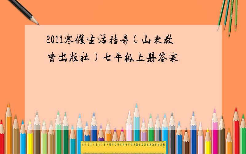 2011寒假生活指导(山东教育出版社)七年级上册答案