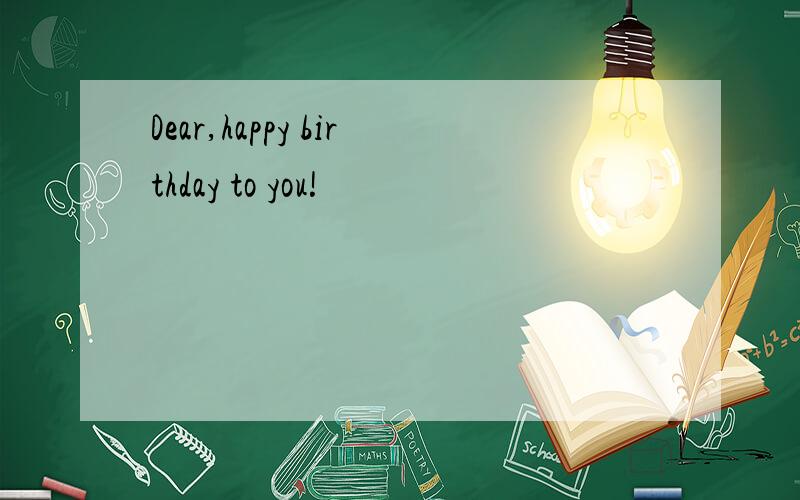 Dear,happy birthday to you!