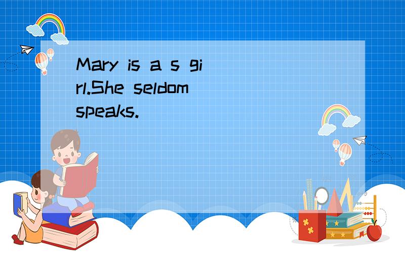 Mary is a s girl.She seldom speaks.