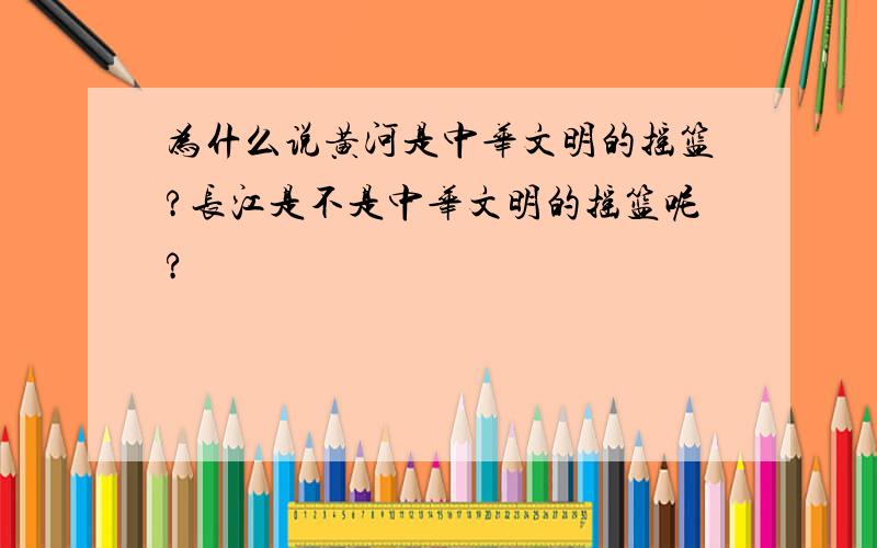 为什么说黄河是中华文明的摇篮?长江是不是中华文明的摇篮呢?