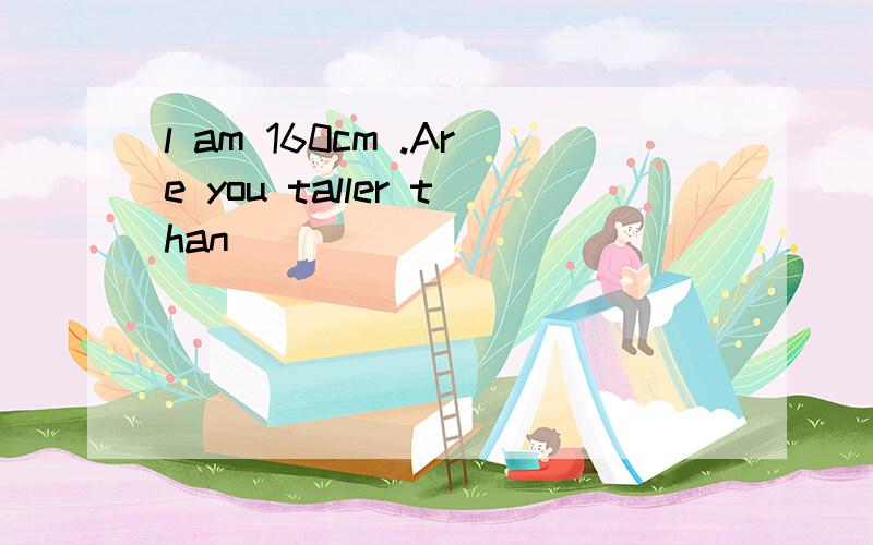 l am 160cm .Are you taller than