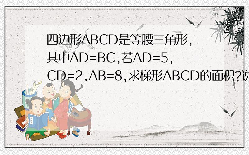 四边形ABCD是等腰三角形,其中AD=BC,若AD=5,CD=2,AB=8,求梯形ABCD的面积?说明你的理由?