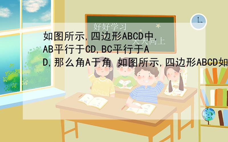 如图所示,四边形ABCD中,AB平行于CD,BC平行于AD,那么角A于角 如图所示,四边形ABCD如图所示,四边形ABCD中,AB平行于CD,BC平行于AD,那么角A于角如图所示,四边形ABCD中,AB平行于CD,BC平行于AD,那么角A与角C