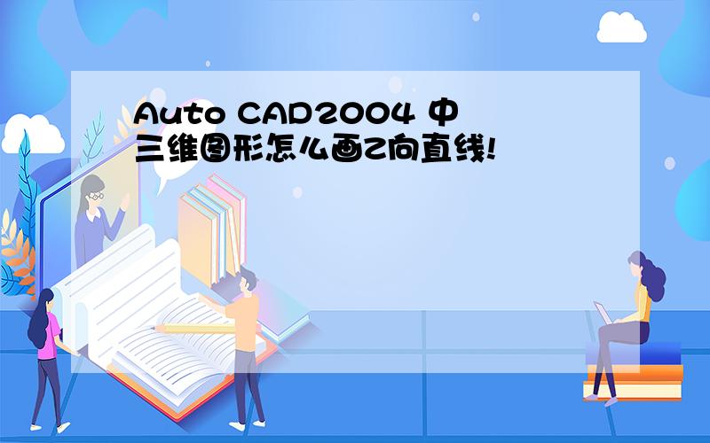 Auto CAD2004 中三维图形怎么画Z向直线!