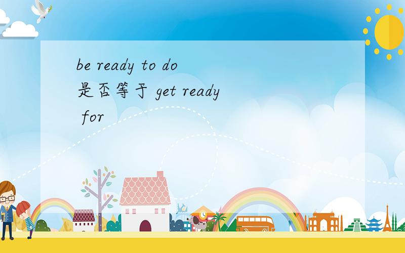 be ready to do是否等于 get ready for