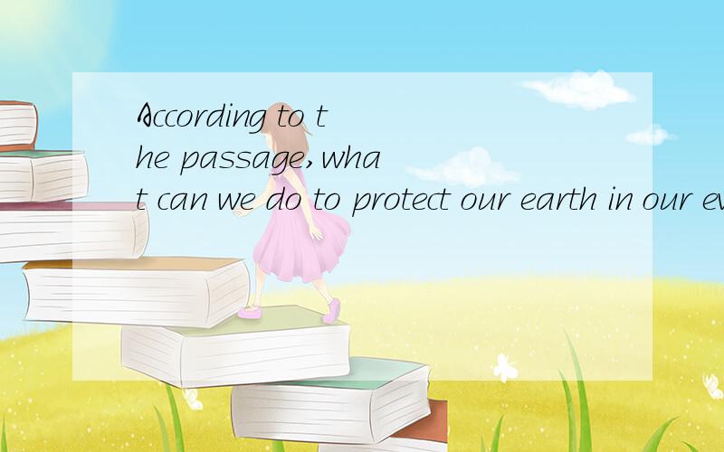 According to the passage,what can we do to protect our earth in our everyday life