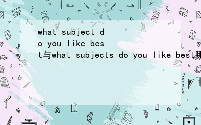 what subject do you like best与what subjects do you like best哪个对