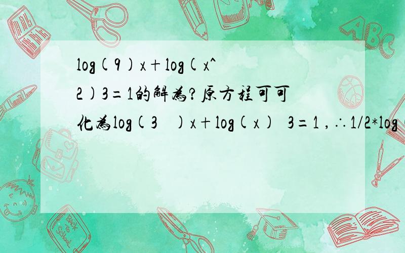 log(9)x+log(x^2)3=1的解为?原方程可可化为log(3 ²)x+log(x)²3=1 ,∴1/2*log(3)X+1/2*log(x)3=1,∴[log(3)x]²-2log(x)3+1=0,即[log(3)x-1]²=0请问这里的[log(3)x]²-2log(x)3+1=0是怎么推出来的,刚学基础不好,