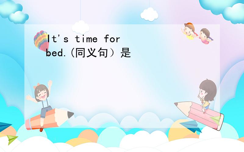 It's time for bed.(同义句）是